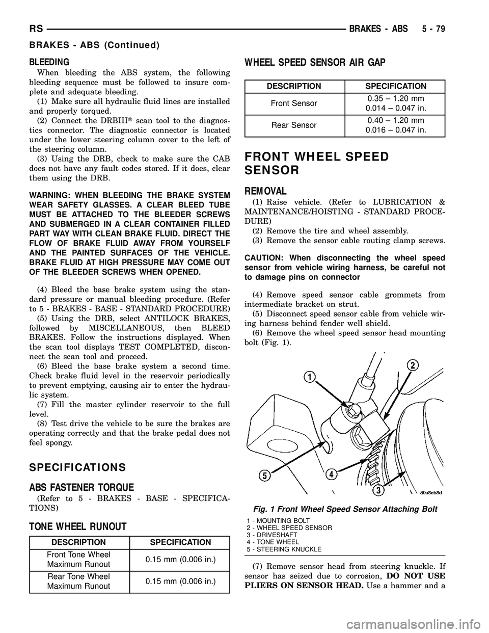 DODGE TOWN AND COUNTRY 2004 User Guide BLEEDING
When bleeding the ABS system, the following
bleeding sequence must be followed to insure com-
plete and adequate bleeding.
(1) Make sure all hydraulic fluid lines are installed
and properly t DODGE TOWN AND COUNTRY 2004 User Guide BLEEDING
When bleeding the ABS system, the following
bleeding sequence must be followed to insure com-
plete and adequate bleeding.
(1) Make sure all hydraulic fluid lines are installed
and properly t