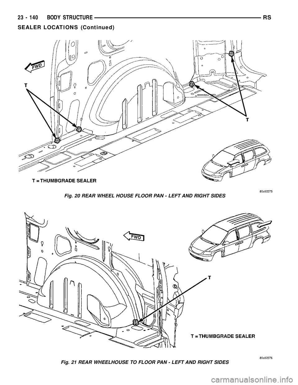 DODGE TOWN AND COUNTRY 2004  Service Manual Fig. 20 REAR WHEEL HOUSE FLOOR PAN - LEFT AND RIGHT SIDES
Fig. 21 REAR WHEELHOUSE TO FLOOR PAN - LEFT AND RIGHT SIDES
23 - 140 BODY STRUCTURERS
SEALER LOCATIONS (Continued) 