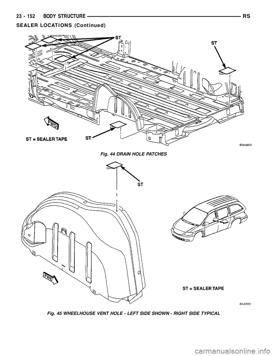DODGE TOWN AND COUNTRY 2004  Service Manual Fig. 44 DRAIN HOLE PATCHES
Fig. 45 WHEELHOUSE VENT HOLE - LEFT SIDE SHOWN - RIGHT SIDE TYPICAL
23 - 152 BODY STRUCTURERS
SEALER LOCATIONS (Continued) 
