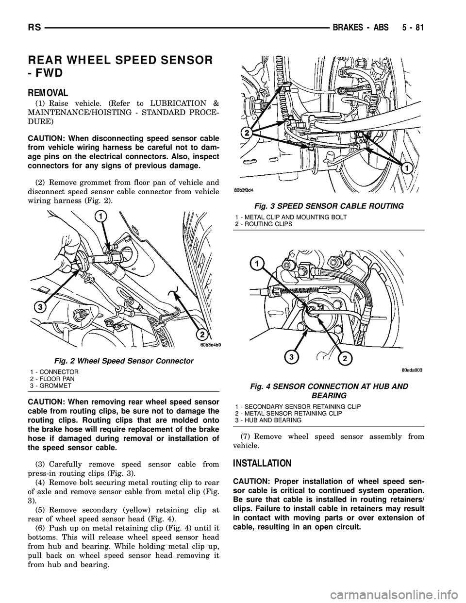 DODGE TOWN AND COUNTRY 2004 Owners Manual REAR WHEEL SPEED SENSOR
- FWD
REMOVAL
(1) Raise vehicle. (Refer to LUBRICATION &
MAINTENANCE/HOISTING - STANDARD PROCE-
DURE)
CAUTION: When disconnecting speed sensor cable
from vehicle wiring harness DODGE TOWN AND COUNTRY 2004 Owners Manual REAR WHEEL SPEED SENSOR
- FWD
REMOVAL
(1) Raise vehicle. (Refer to LUBRICATION &
MAINTENANCE/HOISTING - STANDARD PROCE-
DURE)
CAUTION: When disconnecting speed sensor cable
from vehicle wiring harness