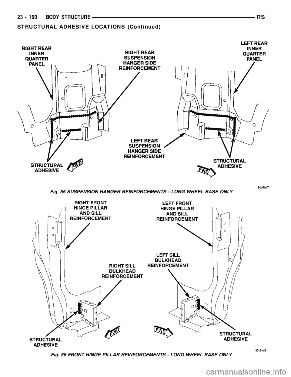 DODGE TOWN AND COUNTRY 2004  Service Manual Fig. 55 SUSPENSION HANGER REINFORCEMENTS - LONG WHEEL BASE ONLY
Fig. 56 FRONT HINGE PILLAR REINFORCEMENTS - LONG WHEEL BASE ONLY
23 - 160 BODY STRUCTURERS
STRUCTURAL ADHESIVE LOCATIONS (Continued) 