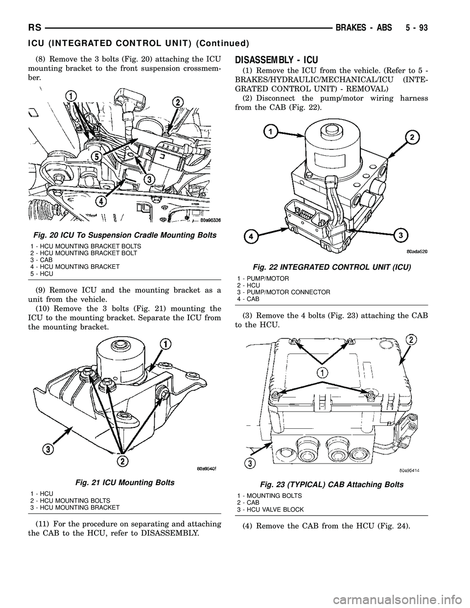 DODGE TOWN AND COUNTRY 2004 Service Manual (8) Remove the 3 bolts (Fig. 20) attaching the ICU
mounting bracket to the front suspension crossmem-
ber.
(9) Remove ICU and the mounting bracket as a
unit from the vehicle.
(10) Remove the 3 bolts ( DODGE TOWN AND COUNTRY 2004 Service Manual (8) Remove the 3 bolts (Fig. 20) attaching the ICU
mounting bracket to the front suspension crossmem-
ber.
(9) Remove ICU and the mounting bracket as a
unit from the vehicle.
(10) Remove the 3 bolts (