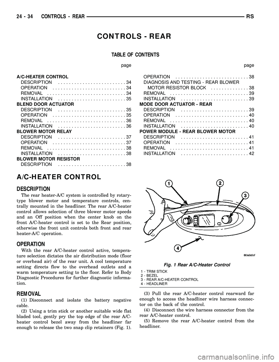 DODGE TOWN AND COUNTRY 2004 Service Manual CONTROLS - REAR
TABLE OF CONTENTS
page page
A/C-HEATER CONTROL
DESCRIPTION.........................34
OPERATION...........................34
REMOVAL.............................34
INSTALLATION........ DODGE TOWN AND COUNTRY 2004 Service Manual CONTROLS - REAR
TABLE OF CONTENTS
page page
A/C-HEATER CONTROL
DESCRIPTION.........................34
OPERATION...........................34
REMOVAL.............................34
INSTALLATION........