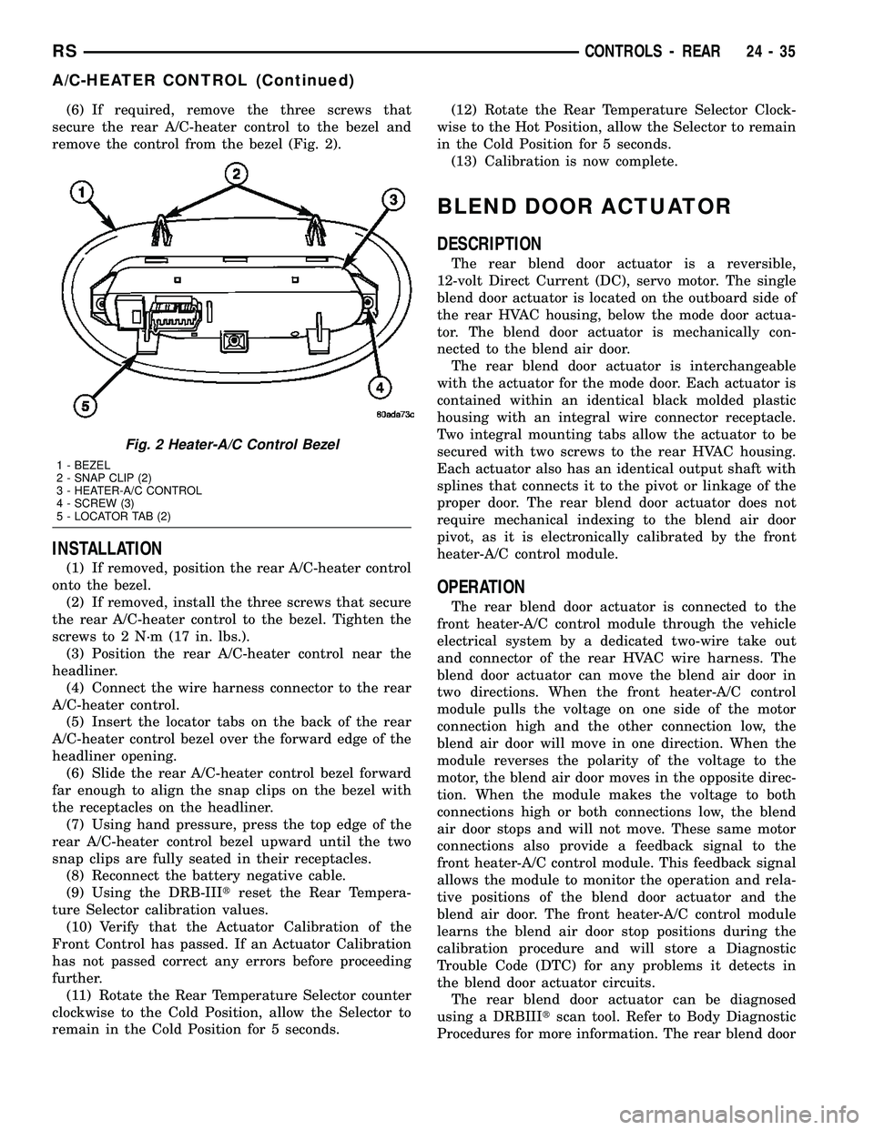 DODGE TOWN AND COUNTRY 2004 Service Manual (6) If required, remove the three screws that
secure the rear A/C-heater control to the bezel and
remove the control from the bezel (Fig. 2).
INSTALLATION
(1) If removed, position the rear A/C-heater DODGE TOWN AND COUNTRY 2004 Service Manual (6) If required, remove the three screws that
secure the rear A/C-heater control to the bezel and
remove the control from the bezel (Fig. 2).
INSTALLATION
(1) If removed, position the rear A/C-heater