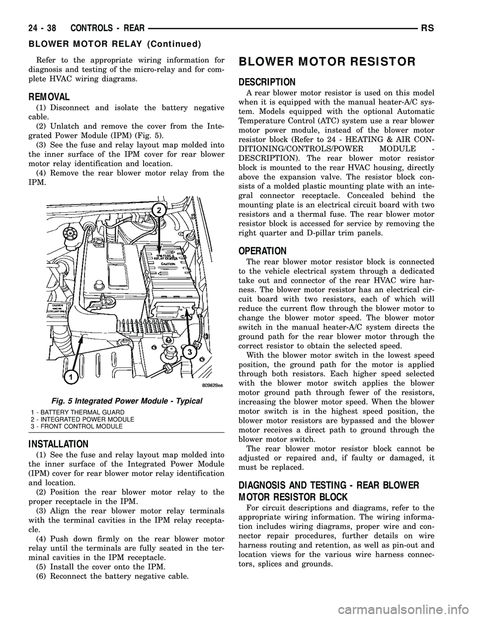 DODGE TOWN AND COUNTRY 2004  Service Manual Refer to the appropriate wiring information for
diagnosis and testing of the micro-relay and for com-
plete HVAC wiring diagrams.
REMOVAL
(1) Disconnect and isolate the battery negative
cable.
(2) Unl