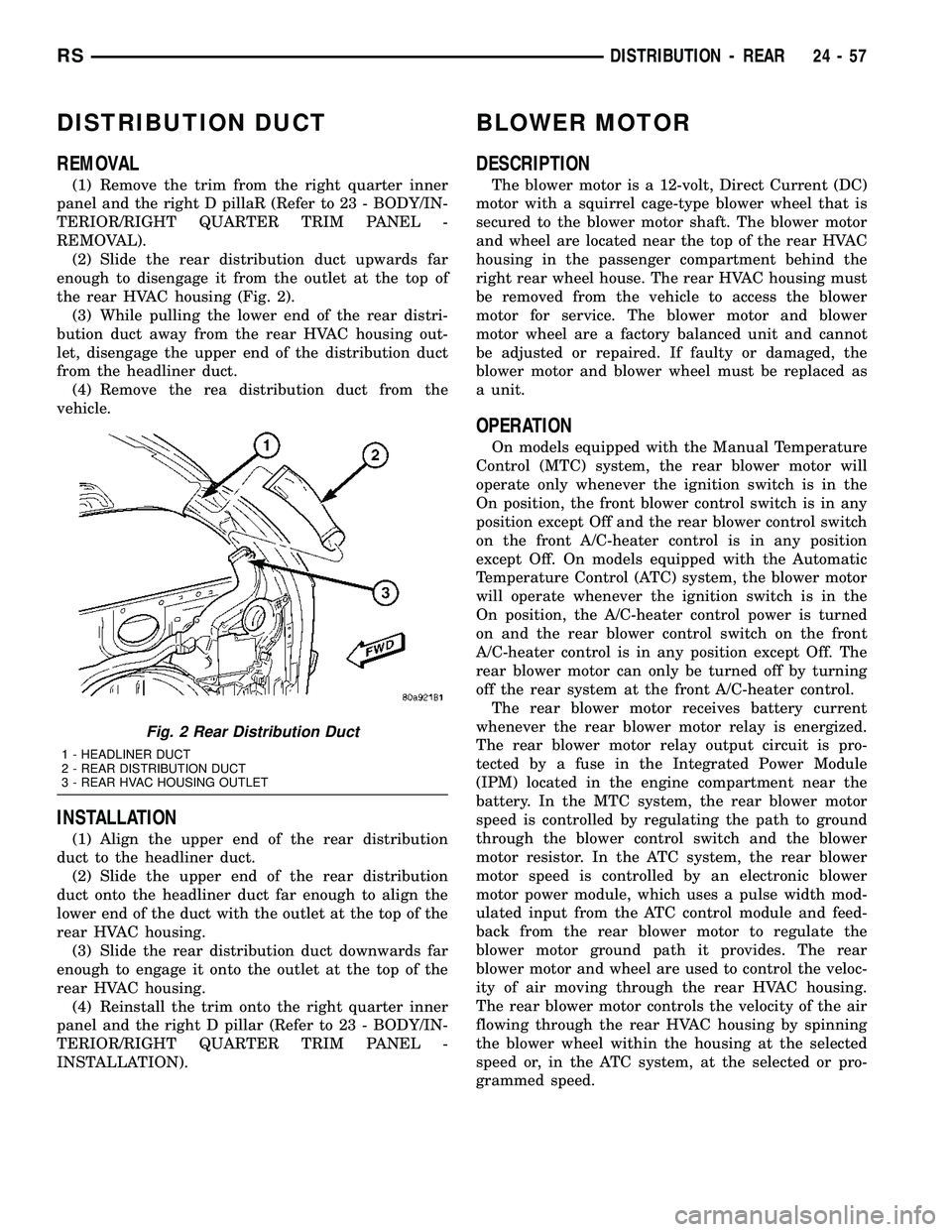 DODGE TOWN AND COUNTRY 2004  Service Manual DISTRIBUTION DUCT
REMOVAL
(1) Remove the trim from the right quarter inner
panel and the right D pillaR (Refer to 23 - BODY/IN-
TERIOR/RIGHT QUARTER TRIM PANEL -
REMOVAL).
(2) Slide the rear distribut