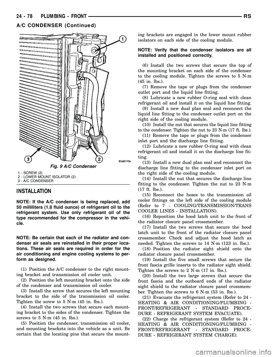 DODGE TOWN AND COUNTRY 2004  Service Manual INSTALLATION
NOTE: If the A/C condenser is being replaced, add
50 milliliters (1.8 fluid ounce) of refrigerant oil to the
refrigerant system. Use only refrigerant oil of the
type recommended for the c