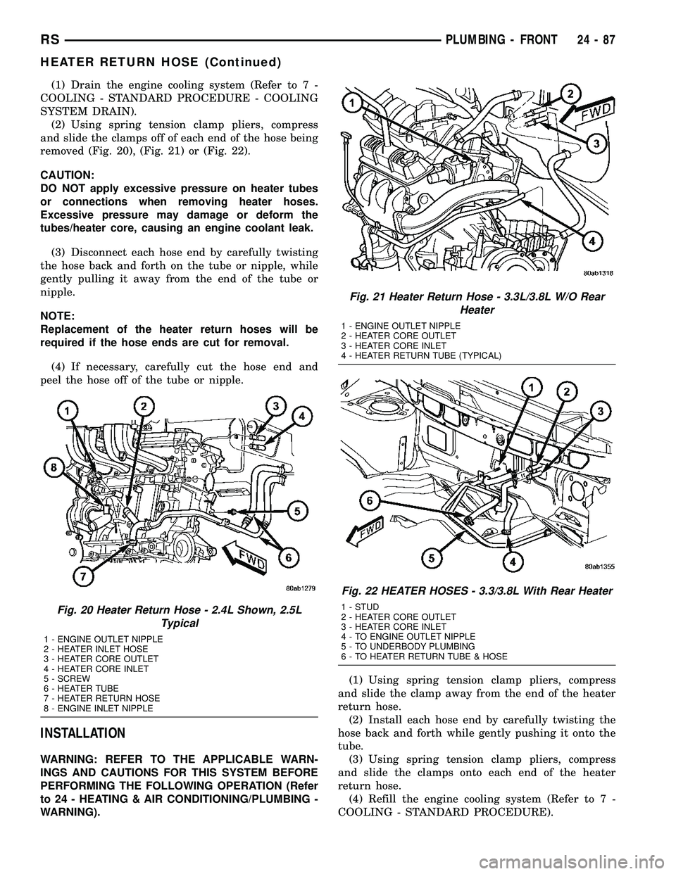 DODGE TOWN AND COUNTRY 2004  Service Manual (1) Drain the engine cooling system (Refer to 7 -
COOLING - STANDARD PROCEDURE - COOLING
SYSTEM DRAIN).
(2) Using spring tension clamp pliers, compress
and slide the clamps off of each end of the hose