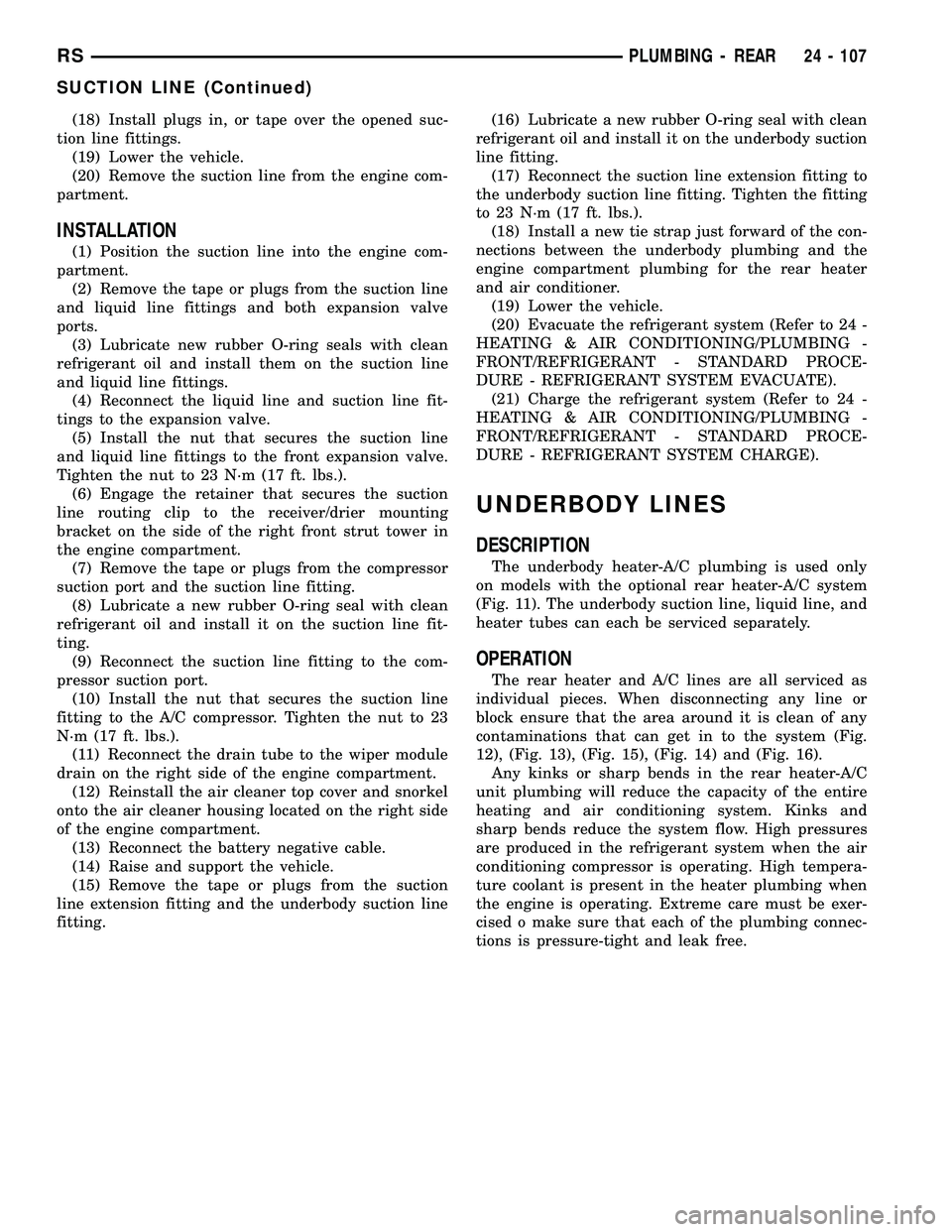 DODGE TOWN AND COUNTRY 2004  Service Manual (18) Install plugs in, or tape over the opened suc-
tion line fittings.
(19) Lower the vehicle.
(20) Remove the suction line from the engine com-
partment.
INSTALLATION
(1) Position the suction line i