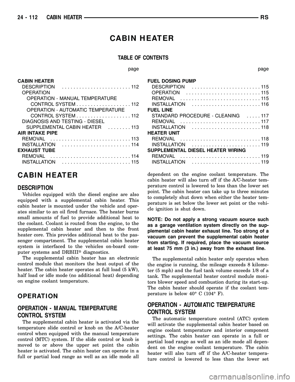 DODGE TOWN AND COUNTRY 2004  Service Manual CABIN HEATER
TABLE OF CONTENTS
page page
CABIN HEATER
DESCRIPTION........................112
OPERATION
OPERATION - MANUAL TEMPERATURE
CONTROL SYSTEM...................112
OPERATION - AUTOMATIC TEMPERA