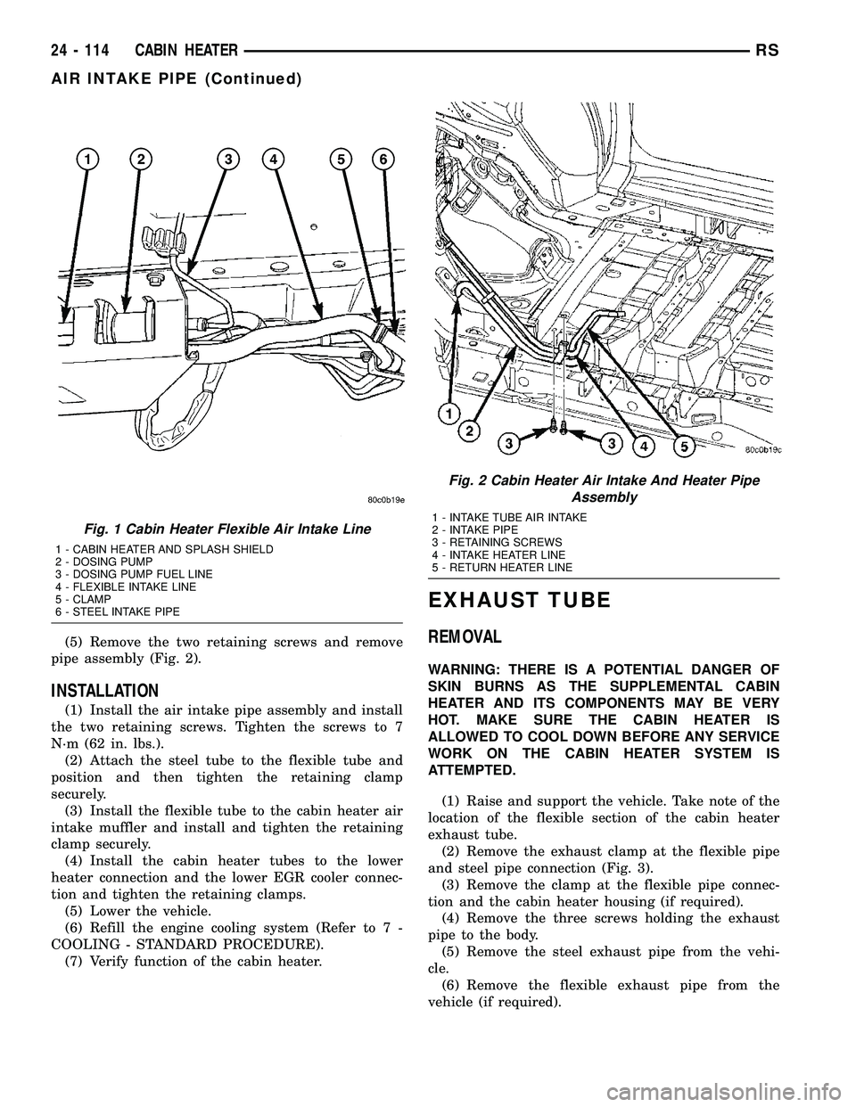 DODGE TOWN AND COUNTRY 2004  Service Manual (5) Remove the two retaining screws and remove
pipe assembly (Fig. 2).
INSTALLATION
(1) Install the air intake pipe assembly and install
the two retaining screws. Tighten the screws to 7
N´m (62 in. 