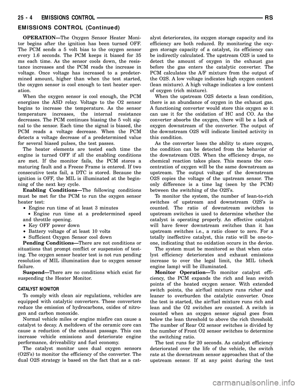 DODGE TOWN AND COUNTRY 2004 Service Manual OPERATIONÐThe Oxygen Sensor Heater Moni-
tor begins after the ignition has been turned OFF.
The PCM sends a 5 volt bias to the oxygen sensor
every 1.6 seconds. The PCM keeps it biased for 35
ms each DODGE TOWN AND COUNTRY 2004 Service Manual OPERATIONÐThe Oxygen Sensor Heater Moni-
tor begins after the ignition has been turned OFF.
The PCM sends a 5 volt bias to the oxygen sensor
every 1.6 seconds. The PCM keeps it biased for 35
ms each