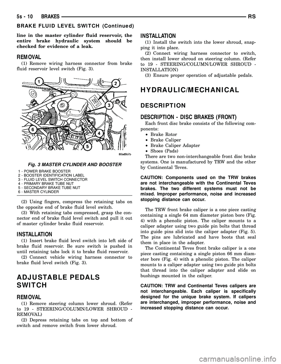 DODGE TOWN AND COUNTRY 2004  Service Manual line in the master cylinder fluid reservoir, the
entire brake hydraulic system should be
checked for evidence of a leak.
REMOVAL
(1) Remove wiring harness connector from brake
fluid reservoir level sw