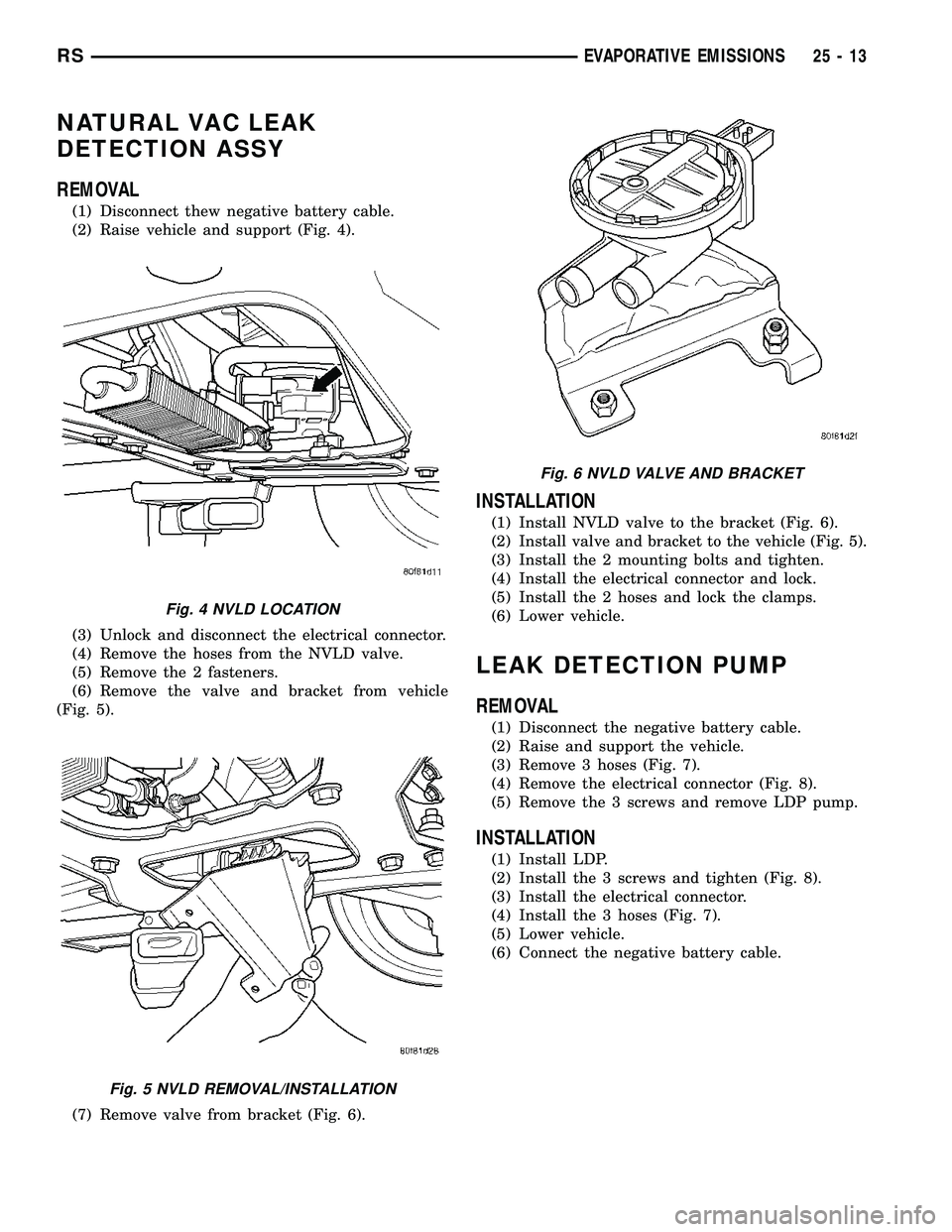 DODGE TOWN AND COUNTRY 2004  Service Manual NATURAL VAC LEAK
DETECTION ASSY
REMOVAL
(1) Disconnect thew negative battery cable.
(2) Raise vehicle and support (Fig. 4).
(3) Unlock and disconnect the electrical connector.
(4) Remove the hoses fro
