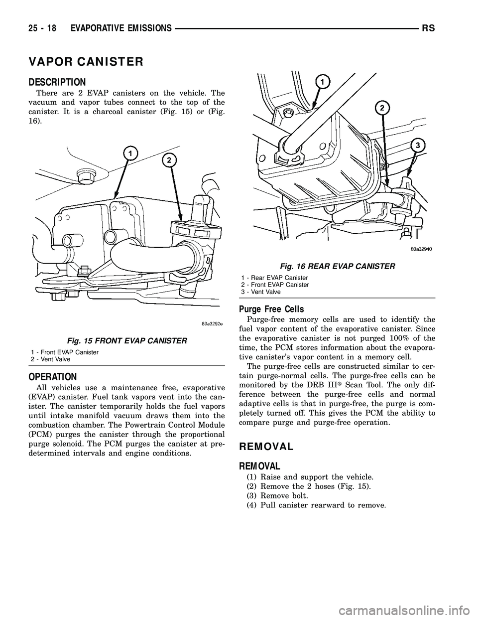 DODGE TOWN AND COUNTRY 2004  Service Manual VAPOR CANISTER
DESCRIPTION
There are 2 EVAP canisters on the vehicle. The
vacuum and vapor tubes connect to the top of the
canister. It is a charcoal canister (Fig. 15) or (Fig.
16).
OPERATION
All veh