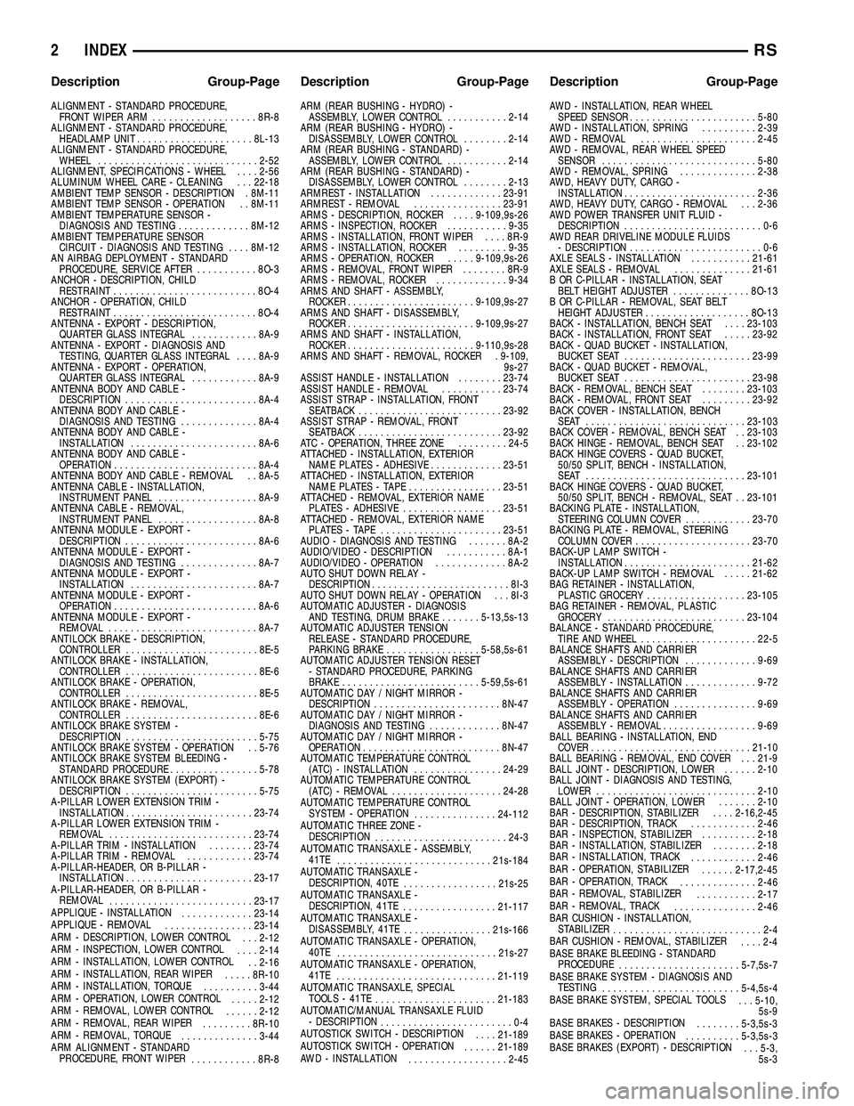 DODGE TOWN AND COUNTRY 2004 Service Manual ALIGNMENT - STANDARD PROCEDURE,
FRONT WIPER ARM...................8R-8
ALIGNMENT - STANDARD PROCEDURE,
HEADLAMP UNIT.....................8L-13
ALIGNMENT - STANDARD PROCEDURE,
WHEEL.................... DODGE TOWN AND COUNTRY 2004 Service Manual ALIGNMENT - STANDARD PROCEDURE,
FRONT WIPER ARM...................8R-8
ALIGNMENT - STANDARD PROCEDURE,
HEADLAMP UNIT.....................8L-13
ALIGNMENT - STANDARD PROCEDURE,
WHEEL....................