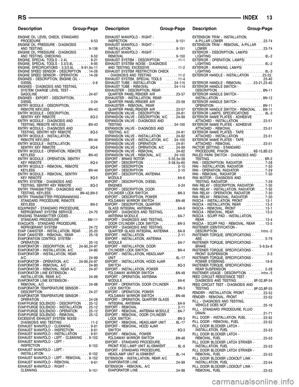 DODGE TOWN AND COUNTRY 2004 Service Manual ENGINE OIL LEVEL CHECK, STANDARD
PROCEDURE.........................9-53
ENGINE OIL PRESSURE - DIAGNOSIS
AND TESTING.......................9-136
ENGINE OIL PRESSURE - DIAGNOSIS
AND TESTING, CHECKING... DODGE TOWN AND COUNTRY 2004 Service Manual ENGINE OIL LEVEL CHECK, STANDARD
PROCEDURE.........................9-53
ENGINE OIL PRESSURE - DIAGNOSIS
AND TESTING.......................9-136
ENGINE OIL PRESSURE - DIAGNOSIS
AND TESTING, CHECKING...