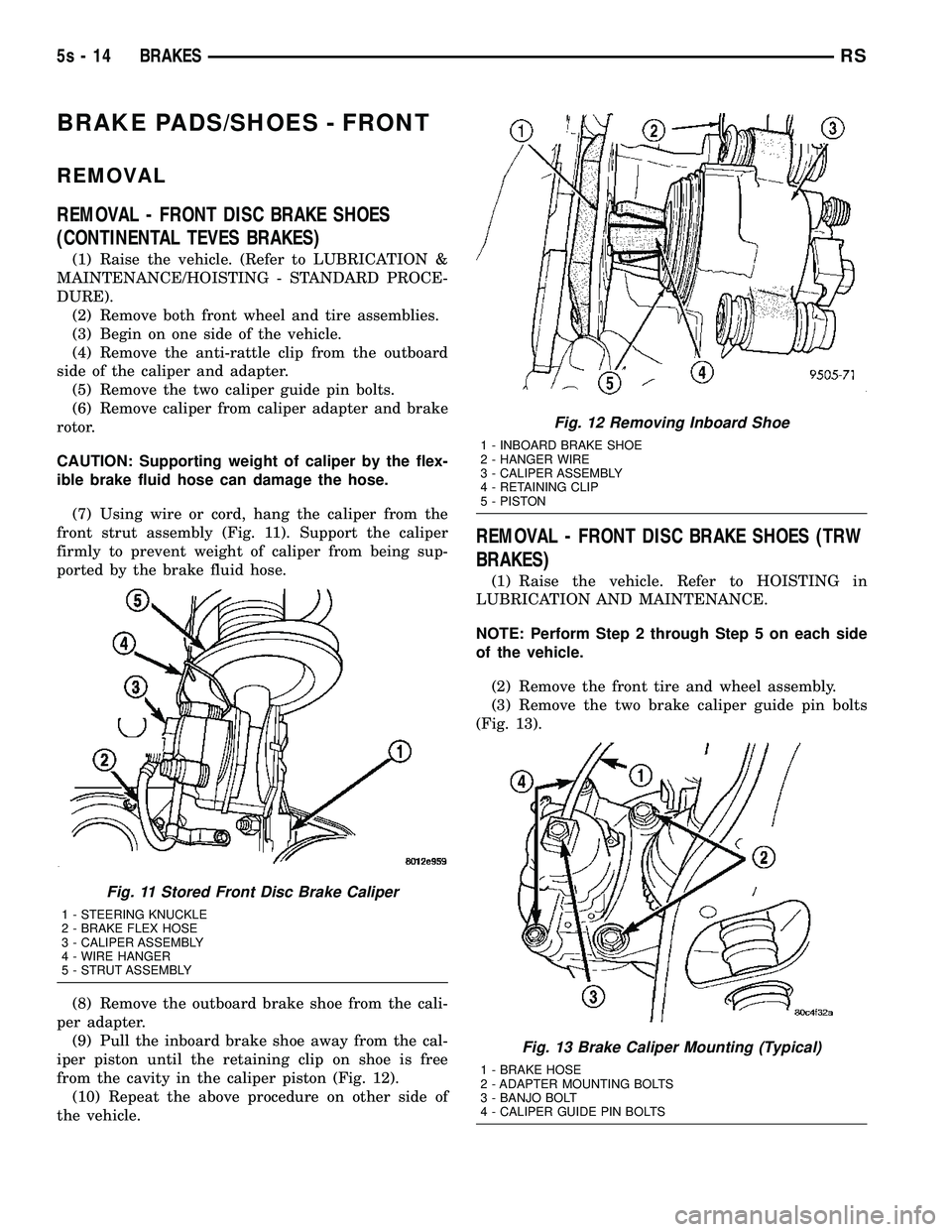 DODGE TOWN AND COUNTRY 2004  Service Manual BRAKE PADS/SHOES - FRONT
REMOVAL
REMOVAL - FRONT DISC BRAKE SHOES
(CONTINENTAL TEVES BRAKES)
(1) Raise the vehicle. (Refer to LUBRICATION &
MAINTENANCE/HOISTING - STANDARD PROCE-
DURE). (2) Remove bot