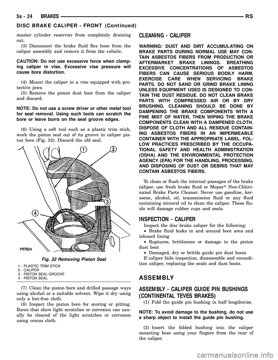 DODGE TOWN AND COUNTRY 2004  Service Manual master cylinder reservoir from completely draining
out.(3) Disconnect the brake fluid flex hose from the
caliper assembly and remove it from the vehicle.
CAUTION: Do not use excessive force when clamp