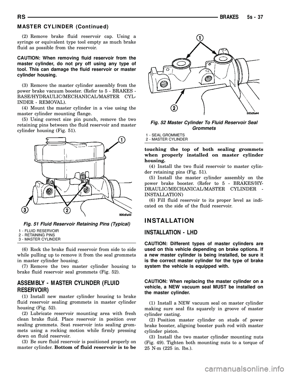 DODGE TOWN AND COUNTRY 2004 Service Manual (2) Remove brake fluid reservoir cap. Using a
syringe or equivalent type tool empty as much brake
fluid as possible from the reservoir.
CAUTION: When removing fluid reservoir from the
master cylinder, DODGE TOWN AND COUNTRY 2004 Service Manual (2) Remove brake fluid reservoir cap. Using a
syringe or equivalent type tool empty as much brake
fluid as possible from the reservoir.
CAUTION: When removing fluid reservoir from the
master cylinder,