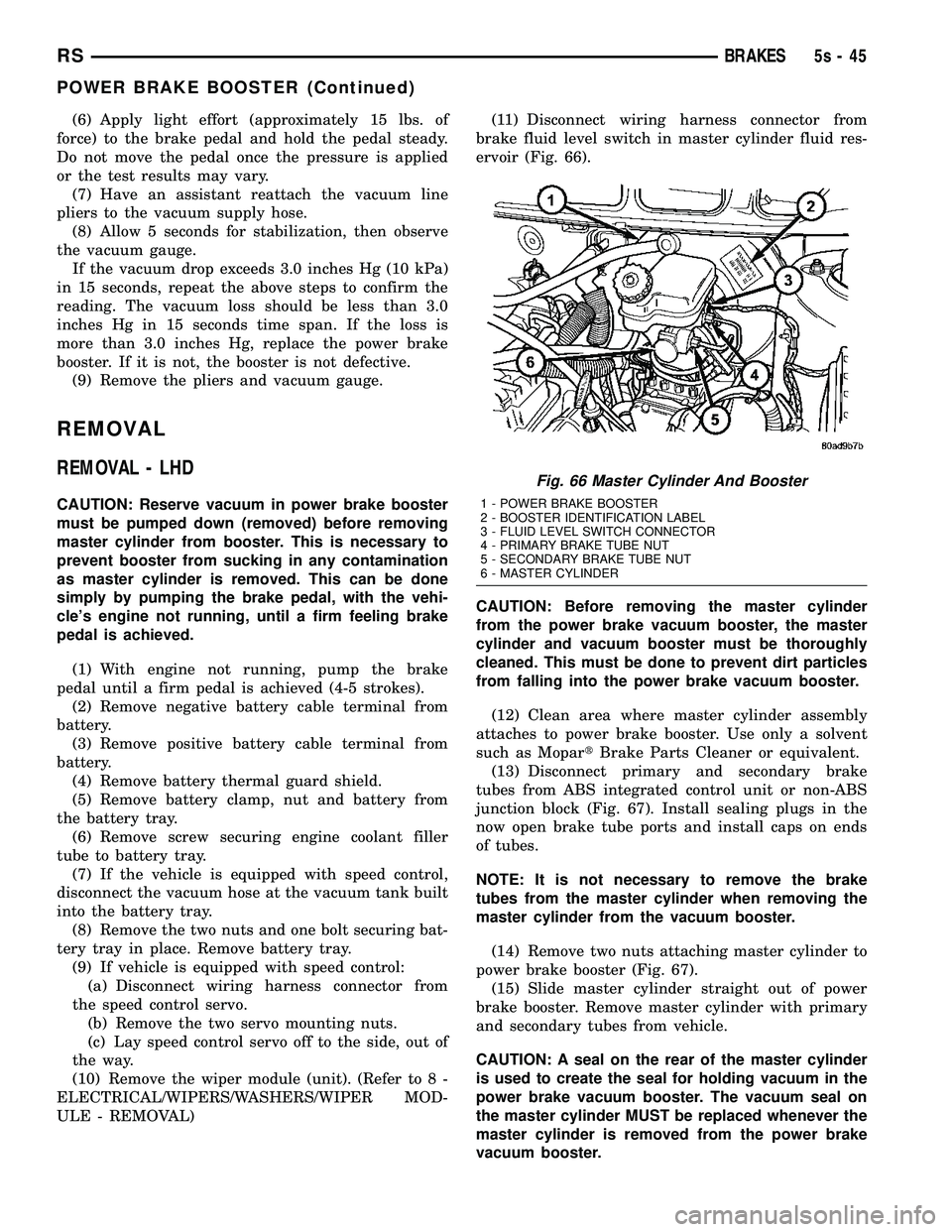 DODGE TOWN AND COUNTRY 2004  Service Manual (6) Apply light effort (approximately 15 lbs. of
force) to the brake pedal and hold the pedal steady.
Do not move the pedal once the pressure is applied
or the test results may vary. (7) Have an assis