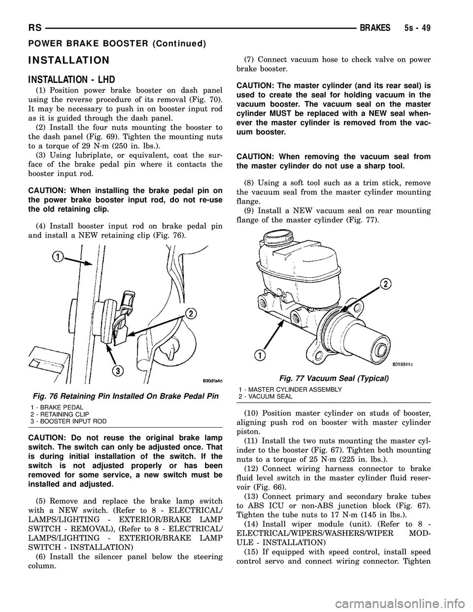 DODGE TOWN AND COUNTRY 2004 Service Manual INSTALLATION
INSTALLATION - LHD
(1) Position power brake booster on dash panel
using the reverse procedure of its removal (Fig. 70).
It may be necessary to push in on booster input rod
as it is guided DODGE TOWN AND COUNTRY 2004 Service Manual INSTALLATION
INSTALLATION - LHD
(1) Position power brake booster on dash panel
using the reverse procedure of its removal (Fig. 70).
It may be necessary to push in on booster input rod
as it is guided