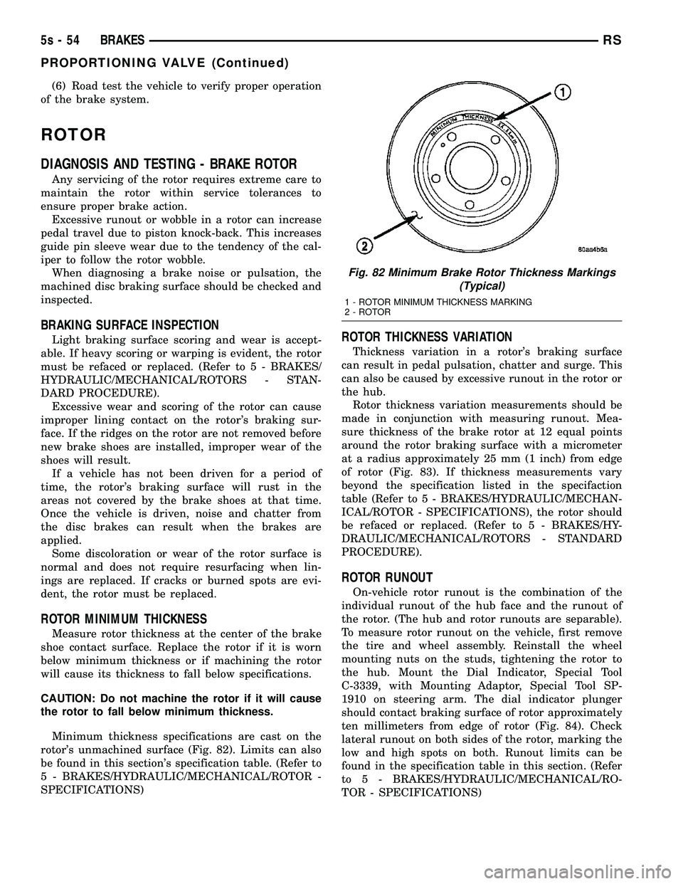 DODGE TOWN AND COUNTRY 2004 Service Manual (6) Road test the vehicle to verify proper operation
of the brake system.
ROTOR
DIAGNOSIS AND TESTING - BRAKE ROTOR
Any servicing of the rotor requires extreme care to
maintain the rotor within servic DODGE TOWN AND COUNTRY 2004 Service Manual (6) Road test the vehicle to verify proper operation
of the brake system.
ROTOR
DIAGNOSIS AND TESTING - BRAKE ROTOR
Any servicing of the rotor requires extreme care to
maintain the rotor within servic