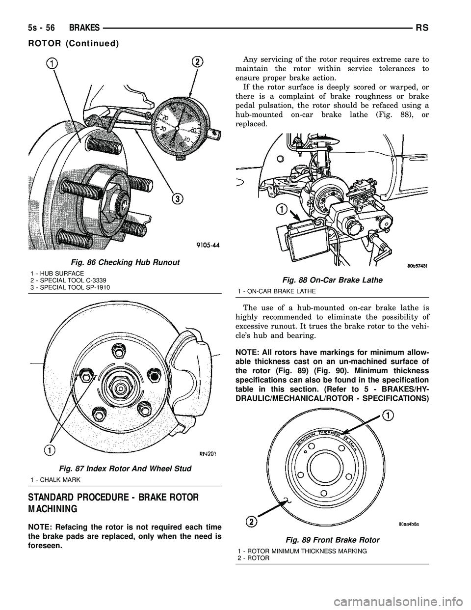 DODGE TOWN AND COUNTRY 2004 Service Manual STANDARD PROCEDURE - BRAKE ROTOR
MACHINING
NOTE: Refacing the rotor is not required each time
the brake pads are replaced, only when the need is
foreseen.Any servicing of the rotor requires extreme ca DODGE TOWN AND COUNTRY 2004 Service Manual STANDARD PROCEDURE - BRAKE ROTOR
MACHINING
NOTE: Refacing the rotor is not required each time
the brake pads are replaced, only when the need is
foreseen.Any servicing of the rotor requires extreme ca