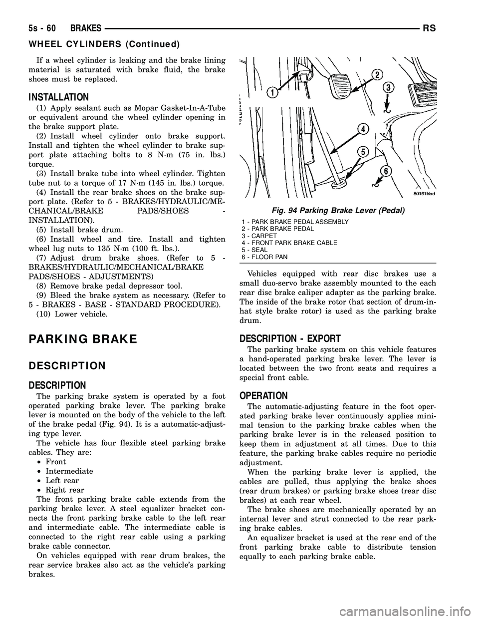 DODGE TOWN AND COUNTRY 2004  Service Manual If a wheel cylinder is leaking and the brake lining
material is saturated with brake fluid, the brake
shoes must be replaced.
INSTALLATION
(1) Apply sealant such as Mopar Gasket-In-A-Tube
or equivalen