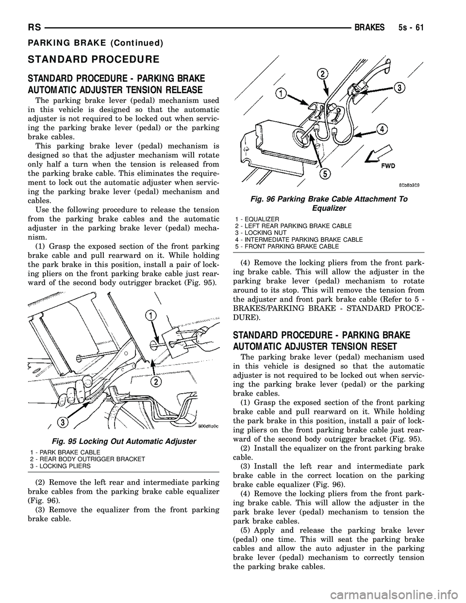 DODGE TOWN AND COUNTRY 2004 Service Manual STANDARD PROCEDURE
STANDARD PROCEDURE - PARKING BRAKE
AUTOMATIC ADJUSTER TENSION RELEASE
The parking brake lever (pedal) mechanism used
in this vehicle is designed so that the automatic
adjuster is no DODGE TOWN AND COUNTRY 2004 Service Manual STANDARD PROCEDURE
STANDARD PROCEDURE - PARKING BRAKE
AUTOMATIC ADJUSTER TENSION RELEASE
The parking brake lever (pedal) mechanism used
in this vehicle is designed so that the automatic
adjuster is no