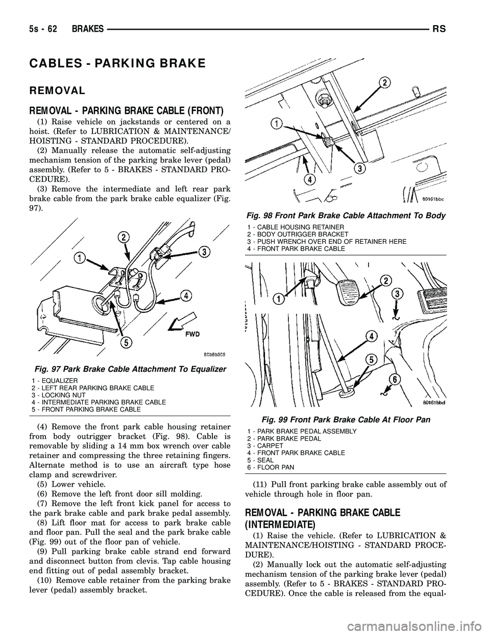 DODGE TOWN AND COUNTRY 2004 Service Manual CABLES - PARKING BRAKE
REMOVAL
REMOVAL - PARKING BRAKE CABLE (FRONT)
(1) Raise vehicle on jackstands or centered on a
hoist. (Refer to LUBRICATION & MAINTENANCE/
HOISTING - STANDARD PROCEDURE). (2) Ma DODGE TOWN AND COUNTRY 2004 Service Manual CABLES - PARKING BRAKE
REMOVAL
REMOVAL - PARKING BRAKE CABLE (FRONT)
(1) Raise vehicle on jackstands or centered on a
hoist. (Refer to LUBRICATION & MAINTENANCE/
HOISTING - STANDARD PROCEDURE). (2) Ma