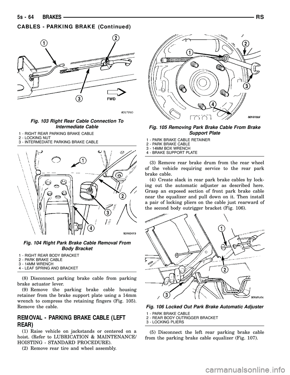 DODGE TOWN AND COUNTRY 2004 Service Manual (8) Disconnect parking brake cable from parking
brake actuator lever. (9) Remove the parking brake cable housing
retainer from the brake support plate using a 14mm
wrench to compress the retaining fin DODGE TOWN AND COUNTRY 2004 Service Manual (8) Disconnect parking brake cable from parking
brake actuator lever. (9) Remove the parking brake cable housing
retainer from the brake support plate using a 14mm
wrench to compress the retaining fin