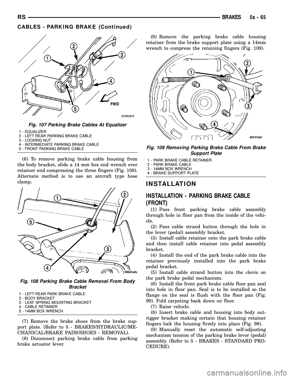 DODGE TOWN AND COUNTRY 2004 Service Manual (6) To remove parking brake cable housing from
the body bracket, slide a 14 mm box end wrench over
retainer end compressing the three fingers (Fig. 108).
Alternate method is to use an aircraft type ho DODGE TOWN AND COUNTRY 2004 Service Manual (6) To remove parking brake cable housing from
the body bracket, slide a 14 mm box end wrench over
retainer end compressing the three fingers (Fig. 108).
Alternate method is to use an aircraft type ho
