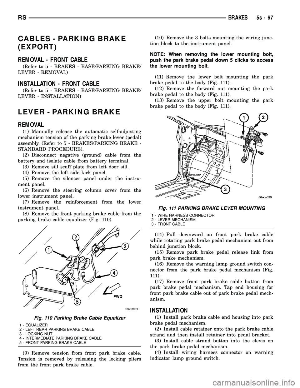 DODGE TOWN AND COUNTRY 2004 Service Manual CABLES - PARKING BRAKE
(EXPORT)
REMOVAL - FRONT CABLE
(Refer to 5 - BRAKES - BASE/PARKING BRAKE/
LEVER - REMOVAL)
INSTALLATION - FRONT CABLE
(Refer t o 5 - BRAKES - BASE/PARKING BRAKE/
LEVER - INSTALL DODGE TOWN AND COUNTRY 2004 Service Manual CABLES - PARKING BRAKE
(EXPORT)
REMOVAL - FRONT CABLE
(Refer to 5 - BRAKES - BASE/PARKING BRAKE/
LEVER - REMOVAL)
INSTALLATION - FRONT CABLE
(Refer t o 5 - BRAKES - BASE/PARKING BRAKE/
LEVER - INSTALL
