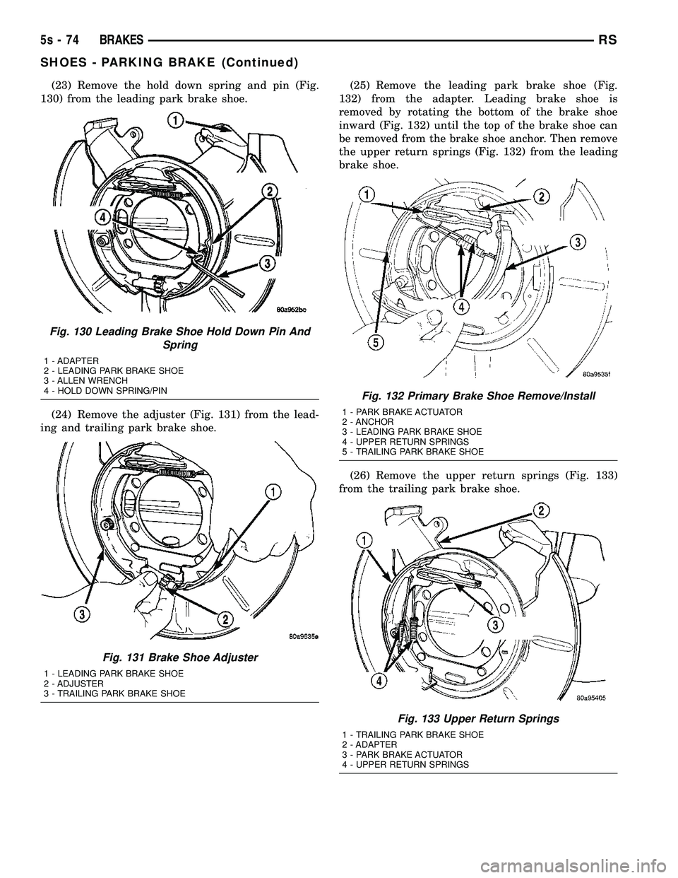 DODGE TOWN AND COUNTRY 2004 Service Manual (23) Remove the hold down spring and pin (Fig.
130) from the leading park brake shoe.
(24) Remove the adjuster (Fig. 131) from the lead-
ing and trailing park brake shoe. (25) Remove the leading park DODGE TOWN AND COUNTRY 2004 Service Manual (23) Remove the hold down spring and pin (Fig.
130) from the leading park brake shoe.
(24) Remove the adjuster (Fig. 131) from the lead-
ing and trailing park brake shoe. (25) Remove the leading park