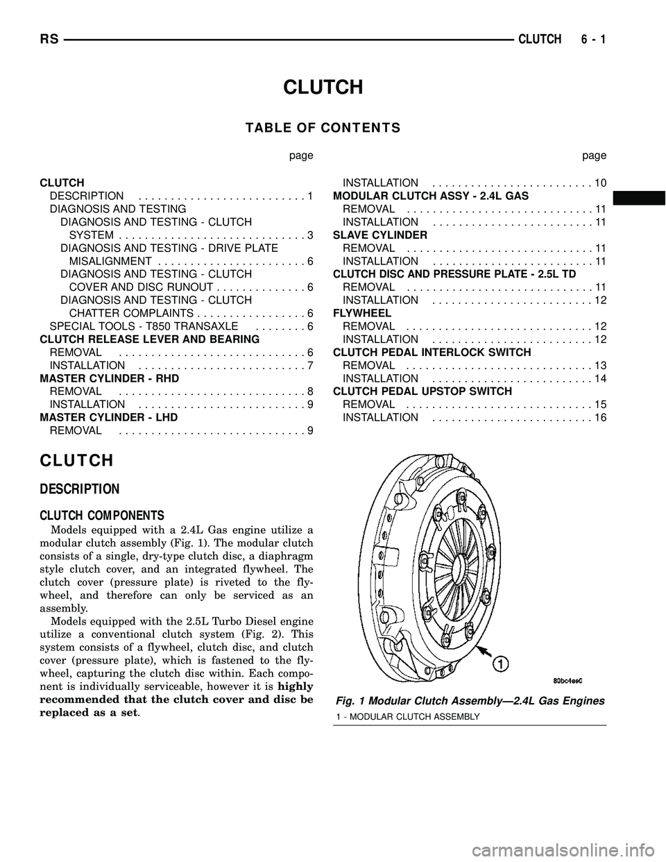 DODGE TOWN AND COUNTRY 2004 Service Manual CLUTCH
TABLE OF CONTENTS
page page
CLUTCH
DESCRIPTION..........................1
DIAGNOSIS AND TESTING
DIAGNOSIS AND TESTING - CLUTCH
SYSTEM.............................3
DIAGNOSIS AND TESTING - DRIVE DODGE TOWN AND COUNTRY 2004 Service Manual CLUTCH
TABLE OF CONTENTS
page page
CLUTCH
DESCRIPTION..........................1
DIAGNOSIS AND TESTING
DIAGNOSIS AND TESTING - CLUTCH
SYSTEM.............................3
DIAGNOSIS AND TESTING - DRIVE