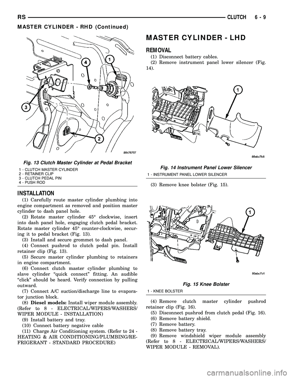 DODGE TOWN AND COUNTRY 2004  Service Manual INSTALLATION
(1) Carefully route master cylinder plumbing into
engine compartment as removed and position master
cylinder to dash panel hole.
(2) Rotate master cylinder 45É clockwise, insert
into das