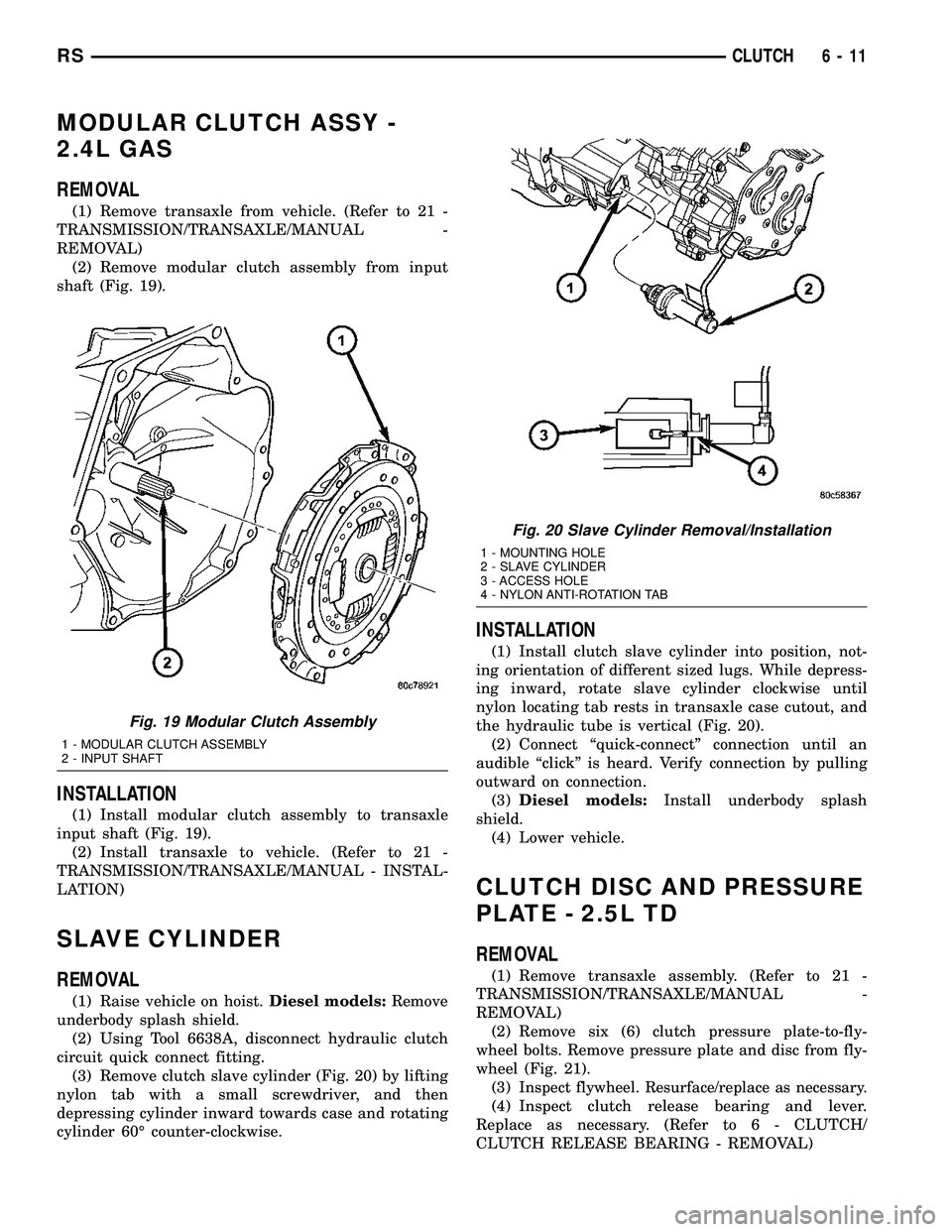 DODGE TOWN AND COUNTRY 2004 Service Manual MODULAR CLUTCH ASSY -
2.4L GAS
REMOVAL
(1) Remove transaxle from vehicle. (Refer to 21 -
TRANSMISSION/TRANSAXLE/MANUAL -
REMOVAL)
(2) Remove modular clutch assembly from input
shaft (Fig. 19).
INSTALL DODGE TOWN AND COUNTRY 2004 Service Manual MODULAR CLUTCH ASSY -
2.4L GAS
REMOVAL
(1) Remove transaxle from vehicle. (Refer to 21 -
TRANSMISSION/TRANSAXLE/MANUAL -
REMOVAL)
(2) Remove modular clutch assembly from input
shaft (Fig. 19).
INSTALL