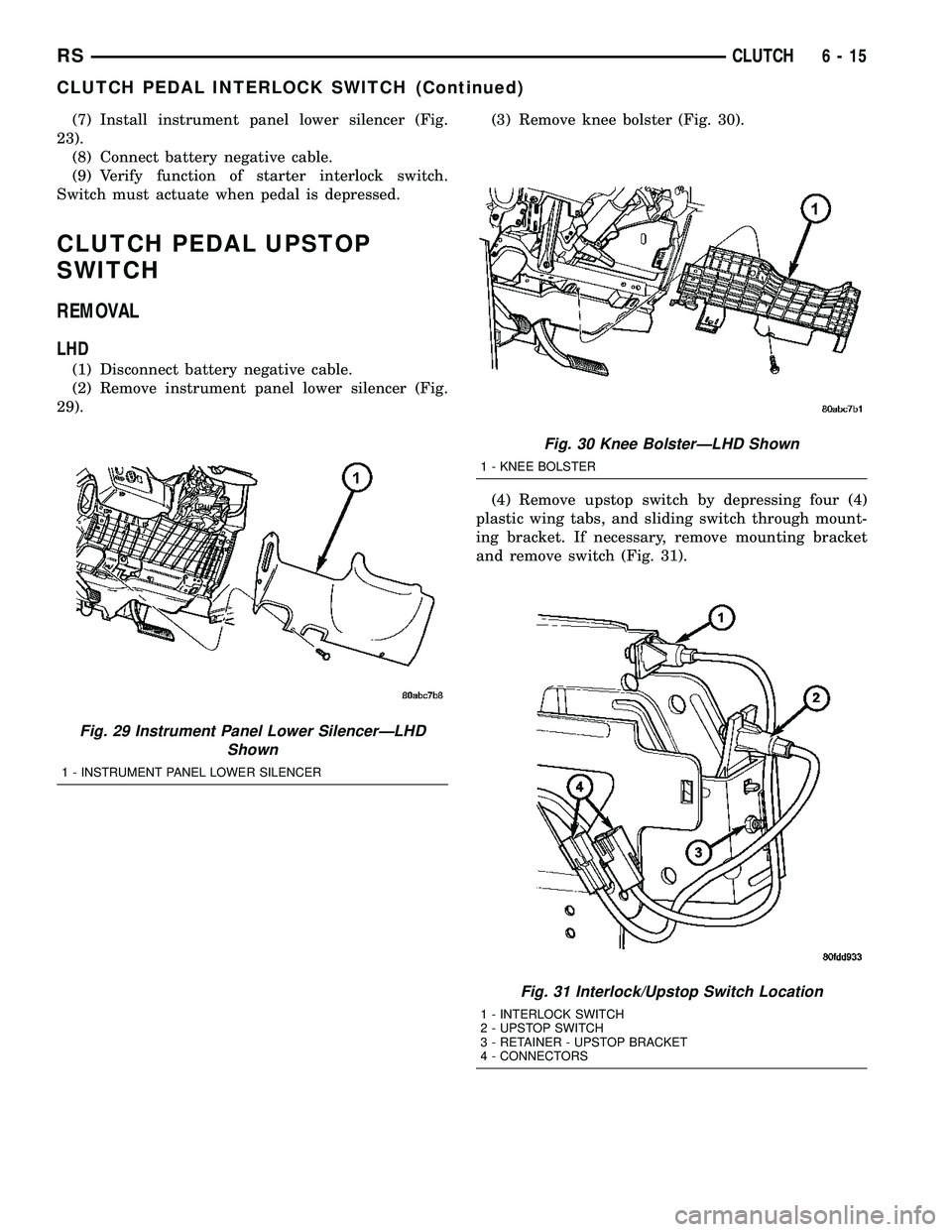 DODGE TOWN AND COUNTRY 2004 Service Manual (7) Install instrument panel lower silencer (Fig.
23).
(8) Connect battery negative cable.
(9) Verify function of starter interlock switch.
Switch must actuate when pedal is depressed.
CLUTCH PEDAL UP DODGE TOWN AND COUNTRY 2004 Service Manual (7) Install instrument panel lower silencer (Fig.
23).
(8) Connect battery negative cable.
(9) Verify function of starter interlock switch.
Switch must actuate when pedal is depressed.
CLUTCH PEDAL UP