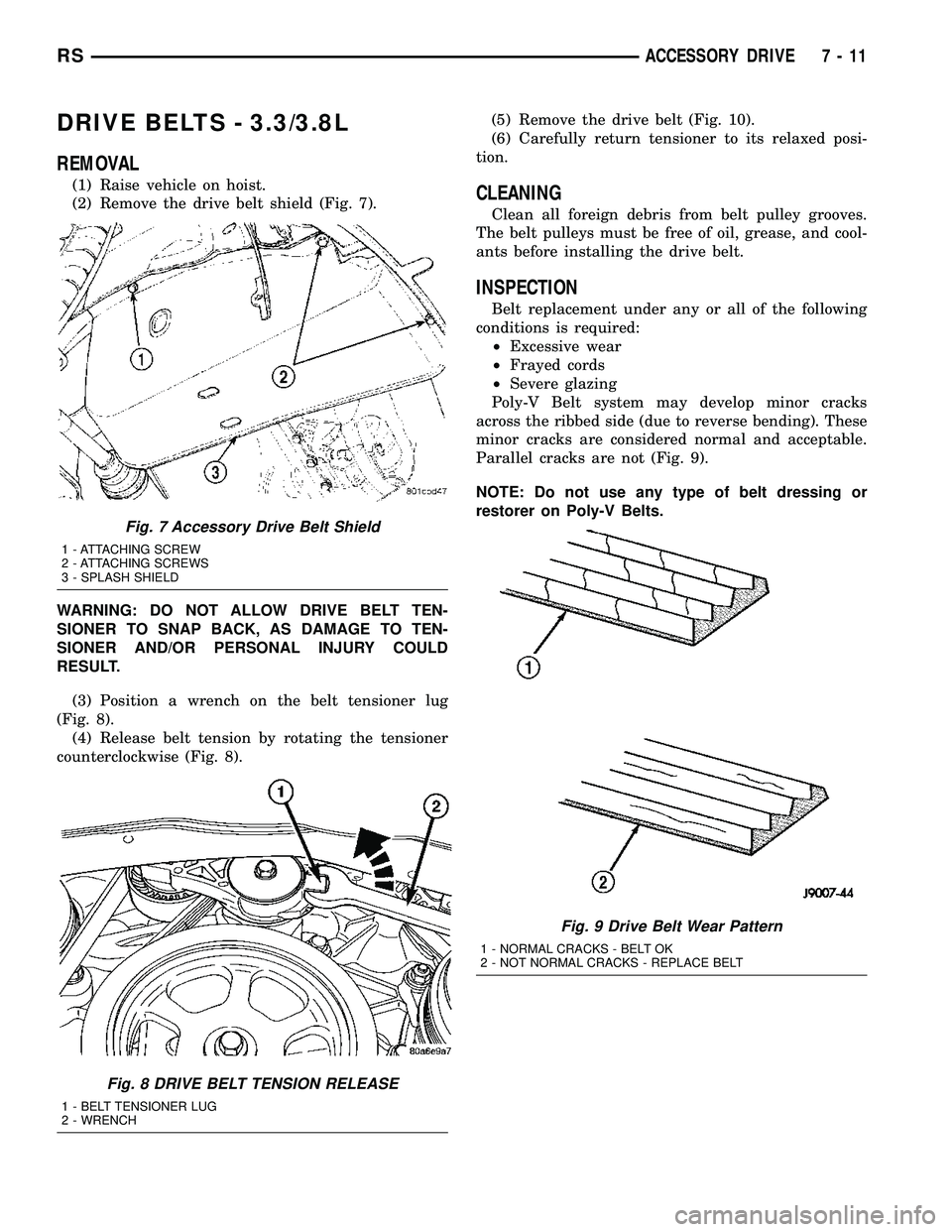 DODGE TOWN AND COUNTRY 2004 Service Manual DRIVE BELTS - 3.3/3.8L
REMOVAL
(1) Raise vehicle on hoist.
(2) Remove the drive belt shield (Fig. 7).
WARNING: DO NOT ALLOW DRIVE BELT TEN-
SIONER TO SNAP BACK, AS DAMAGE TO TEN-
SIONER AND/OR PERSONA DODGE TOWN AND COUNTRY 2004 Service Manual DRIVE BELTS - 3.3/3.8L
REMOVAL
(1) Raise vehicle on hoist.
(2) Remove the drive belt shield (Fig. 7).
WARNING: DO NOT ALLOW DRIVE BELT TEN-
SIONER TO SNAP BACK, AS DAMAGE TO TEN-
SIONER AND/OR PERSONA