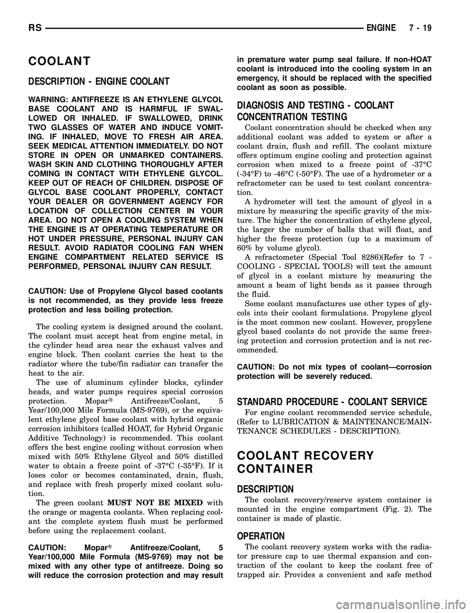 DODGE TOWN AND COUNTRY 2004 Service Manual COOLANT
DESCRIPTION - ENGINE COOLANT
WARNING: ANTIFREEZE IS AN ETHYLENE GLYCOL
BASE COOLANT AND IS HARMFUL IF SWAL-
LOWED OR INHALED. IF SWALLOWED, DRINK
TWO GLASSES OF WATER AND INDUCE VOMIT-
ING. IF DODGE TOWN AND COUNTRY 2004 Service Manual COOLANT
DESCRIPTION - ENGINE COOLANT
WARNING: ANTIFREEZE IS AN ETHYLENE GLYCOL
BASE COOLANT AND IS HARMFUL IF SWAL-
LOWED OR INHALED. IF SWALLOWED, DRINK
TWO GLASSES OF WATER AND INDUCE VOMIT-
ING. IF