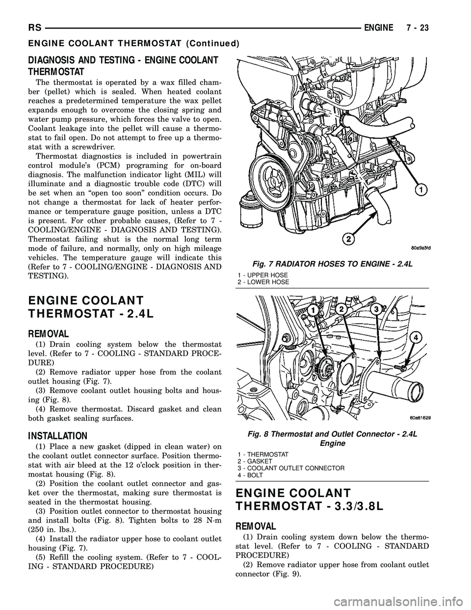DODGE TOWN AND COUNTRY 2004 Service Manual DIAGNOSIS AND TESTING - ENGINE COOLANT
THERMOSTAT
The thermostat is operated by a wax filled cham-
ber (pellet) which is sealed. When heated coolant
reaches a predetermined temperature the wax pellet
DODGE TOWN AND COUNTRY 2004 Service Manual DIAGNOSIS AND TESTING - ENGINE COOLANT
THERMOSTAT
The thermostat is operated by a wax filled cham-
ber (pellet) which is sealed. When heated coolant
reaches a predetermined temperature the wax pellet