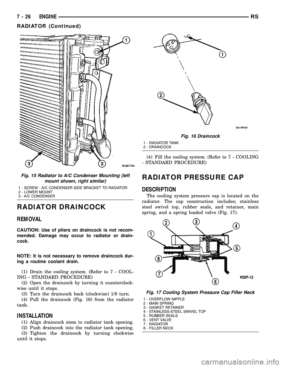 DODGE TOWN AND COUNTRY 2004 Service Manual RADIATOR DRAINCOCK
REMOVAL
CAUTION: Use of pliers on draincock is not recom-
mended. Damage may occur to radiator or drain-
cock.
NOTE: It is not necessary to remove draincock dur-
ing a routine coola DODGE TOWN AND COUNTRY 2004 Service Manual RADIATOR DRAINCOCK
REMOVAL
CAUTION: Use of pliers on draincock is not recom-
mended. Damage may occur to radiator or drain-
cock.
NOTE: It is not necessary to remove draincock dur-
ing a routine coola