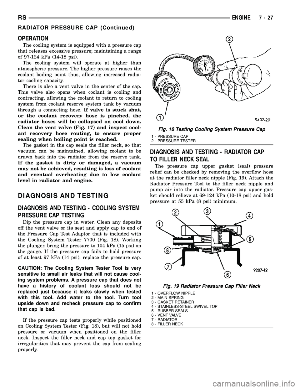 DODGE TOWN AND COUNTRY 2004 Service Manual OPERATION
The cooling system is equipped with a pressure cap
that releases excessive pressure; maintaining a range
of 97-124 kPa (14-18 psi).
The cooling system will operate at higher than
atmospheric DODGE TOWN AND COUNTRY 2004 Service Manual OPERATION
The cooling system is equipped with a pressure cap
that releases excessive pressure; maintaining a range
of 97-124 kPa (14-18 psi).
The cooling system will operate at higher than
atmospheric