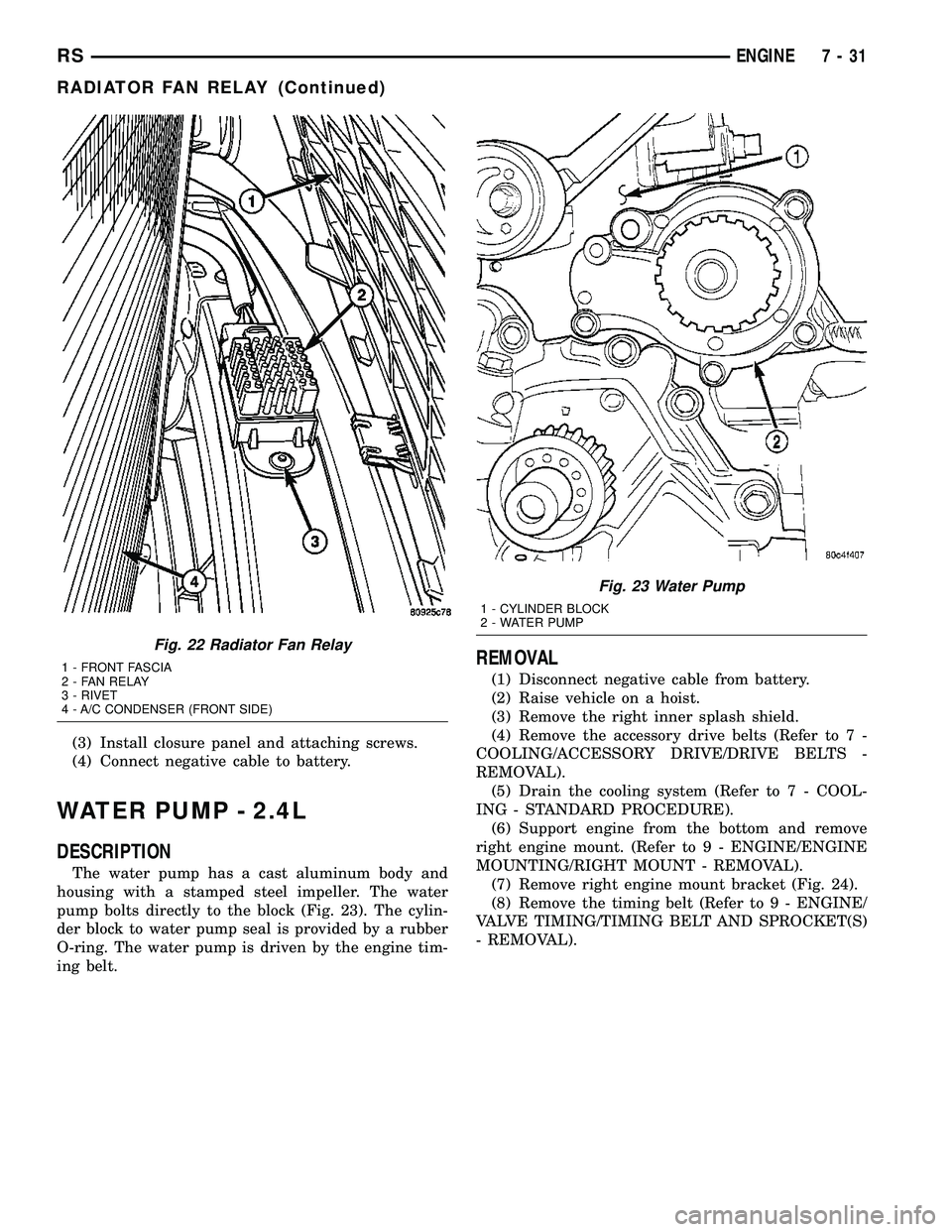 DODGE TOWN AND COUNTRY 2004 Service Manual (3) Install closure panel and attaching screws.
(4) Connect negative cable to battery.
WATER PUMP - 2.4L
DESCRIPTION
The water pump has a cast aluminum body and
housing with a stamped steel impeller. DODGE TOWN AND COUNTRY 2004 Service Manual (3) Install closure panel and attaching screws.
(4) Connect negative cable to battery.
WATER PUMP - 2.4L
DESCRIPTION
The water pump has a cast aluminum body and
housing with a stamped steel impeller.