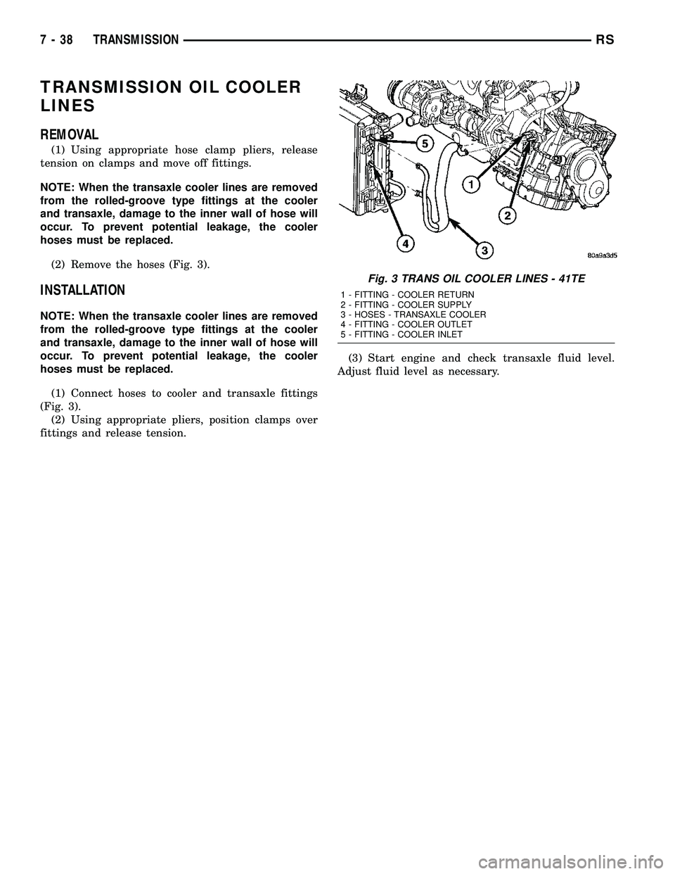DODGE TOWN AND COUNTRY 2004 Service Manual TRANSMISSION OIL COOLER
LINES
REMOVAL
(1) Using appropriate hose clamp pliers, release
tension on clamps and move off fittings.
NOTE: When the transaxle cooler lines are removed
from the rolled-groove DODGE TOWN AND COUNTRY 2004 Service Manual TRANSMISSION OIL COOLER
LINES
REMOVAL
(1) Using appropriate hose clamp pliers, release
tension on clamps and move off fittings.
NOTE: When the transaxle cooler lines are removed
from the rolled-groove