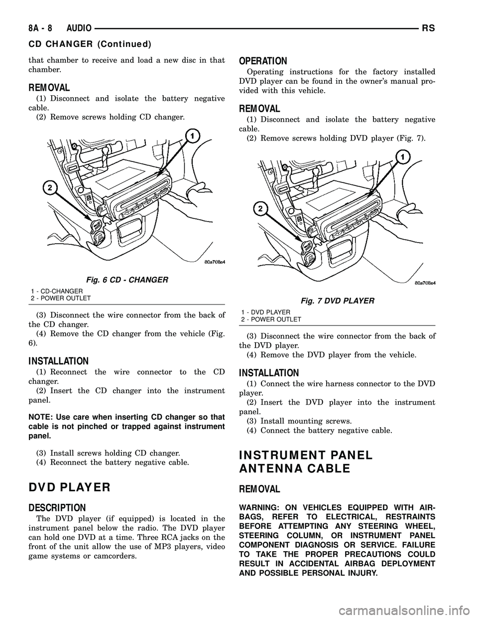 DODGE TOWN AND COUNTRY 2004  Service Manual that chamber to receive and load a new disc in that
chamber.
REMOVAL
(1) Disconnect and isolate the battery negative
cable.
(2) Remove screws holding CD changer.
(3) Disconnect the wire connector from