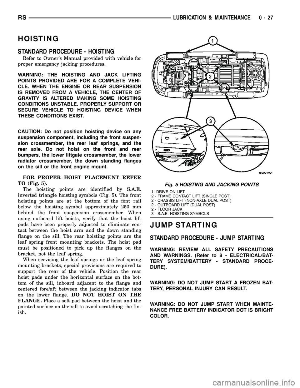 DODGE TOWN AND COUNTRY 2004 Owners Guide HOISTING
STANDARD PROCEDURE - HOISTING
Refer to Owners Manual provided with vehicle for
proper emergency jacking procedures.
WARNING: THE HOISTING AND JACK LIFTING
POINTS PROVIDED ARE FOR A COMPLETE 