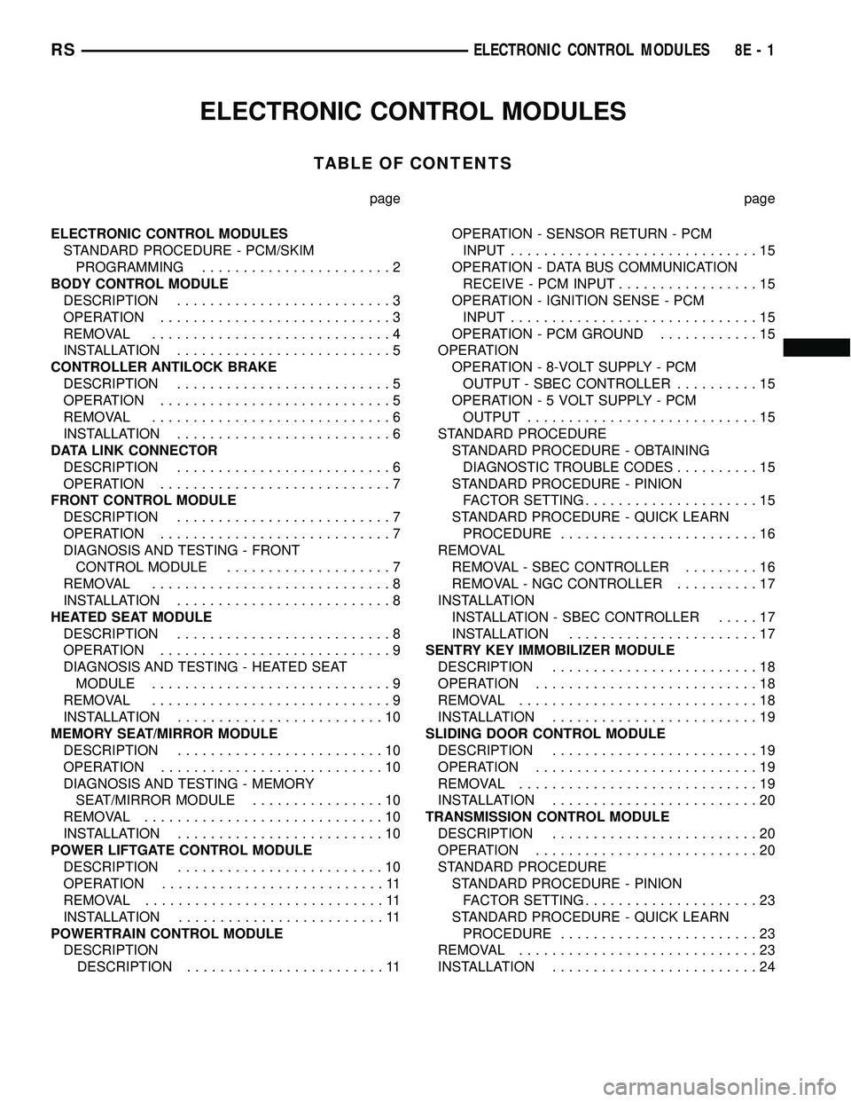 DODGE TOWN AND COUNTRY 2004 Owners Guide ELECTRONIC CONTROL MODULES
TABLE OF CONTENTS
page page
ELECTRONIC CONTROL MODULES
STANDARD PROCEDURE - PCM/SKIM
PROGRAMMING.......................2
BODY CONTROL MODULE
DESCRIPTION..................... DODGE TOWN AND COUNTRY 2004 Owners Guide ELECTRONIC CONTROL MODULES
TABLE OF CONTENTS
page page
ELECTRONIC CONTROL MODULES
STANDARD PROCEDURE - PCM/SKIM
PROGRAMMING.......................2
BODY CONTROL MODULE
DESCRIPTION.....................