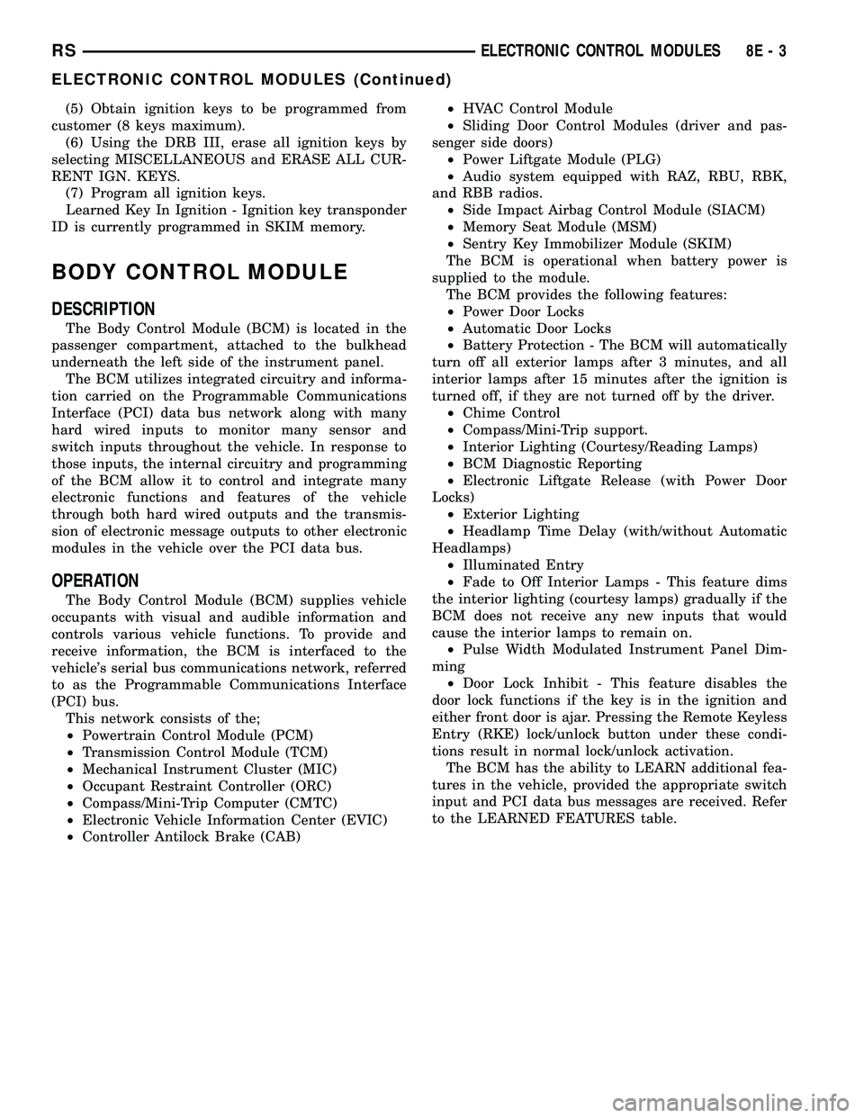 DODGE TOWN AND COUNTRY 2004 Owners Guide (5) Obtain ignition keys to be programmed from
customer (8 keys maximum).
(6) Using the DRB III, erase all ignition keys by
selecting MISCELLANEOUS and ERASE ALL CUR-
RENT IGN. KEYS.
(7) Program all i DODGE TOWN AND COUNTRY 2004 Owners Guide (5) Obtain ignition keys to be programmed from
customer (8 keys maximum).
(6) Using the DRB III, erase all ignition keys by
selecting MISCELLANEOUS and ERASE ALL CUR-
RENT IGN. KEYS.
(7) Program all i